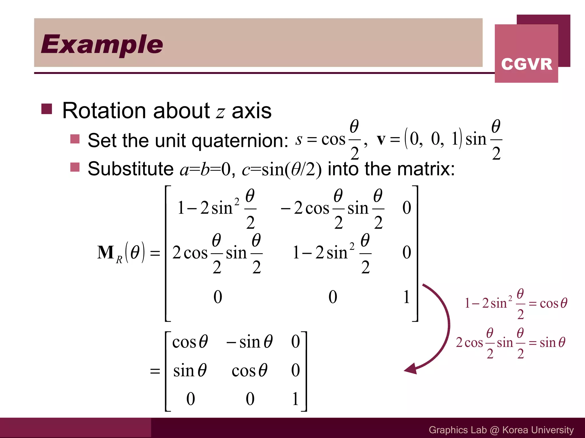 Example Rotation about  z  axis Set the unit quaternion:  Substitute  a = b =0 ,  c =sin( θ /2)  into the matrix: 