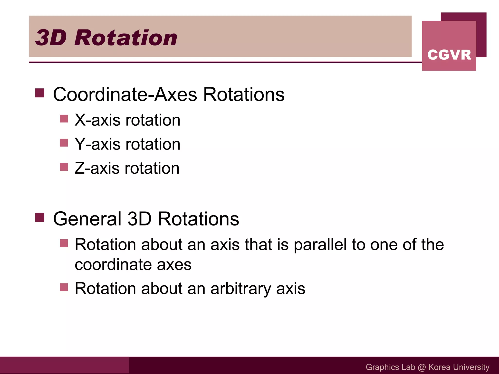 3D Rotation Coordinate-Axes Rotations X-axis rotation Y-axis rotation Z-axis rotation General 3D Rotations Rotation about an axis that is parallel to one of the coordinate axes Rotation about an arbitrary axis 