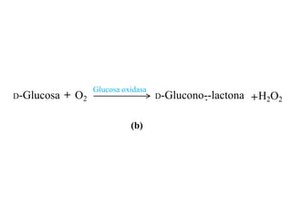 Glucosa oxidasa
D-Glucosa   + O2                     D-Glucono--lactona   + H2O2

                             (b)
 