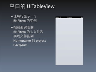 空⽩白的 UITableView
• 让每⾏行显⽰示⼀一个
 BNRItem 的实例

• 把前⾯面实现的
 BNRItem 的头⽂文件和
 实现⽂文件拖到
 Homepwner 的 project
 navigator
 
