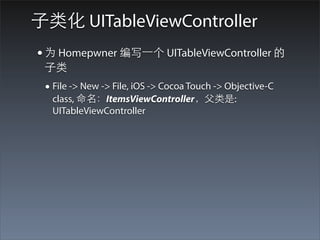 ⼦子类化 UITableViewController
• 为 Homepwner 编写⼀一个 UITableViewController 的
 ⼦子类
 • File -> New -> File, iOS -> Cocoa Touch -> Objective-C
  class, 命名：ItemsViewController，⽗父类是:
  UITableViewController
 