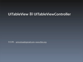 UITableView 和 UITableViewController




范圣刚，princetoad@gmail.com, www.tfan.org
 