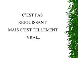 C’EST PAS  REJOUISSANT  MAIS C’EST TELLEMENT VRAI... 