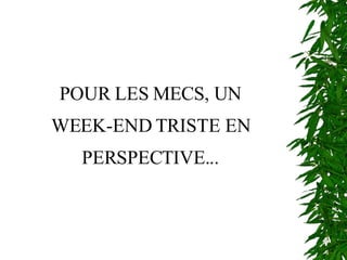 POUR LES MECS, UN WEEK-END TRISTE EN PERSPECTIVE... 