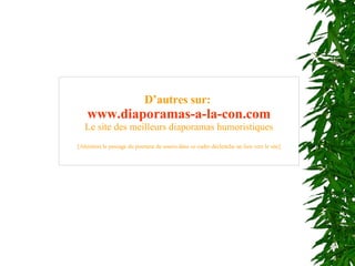 D’autres sur:   www .diaporamas-a-la-con. com Le site des meilleurs diaporamas humoristiques [Attention le passage du pointeur de souris dans ce cadre déclenche un lien vers le site] 