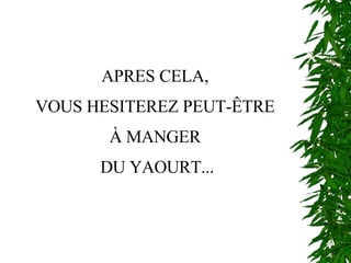 APRES CELA, VOUS HESITEREZ PEUT-ÊTRE  À MANGER DU YAOURT... 