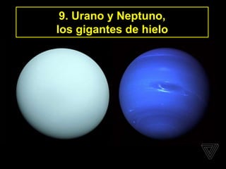 9. Urano y Neptuno,
los gigantes de hielo
 