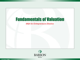 Fundamentals of Valuation
                             M&A for Entrepreneurs Elective




© 2008 Babson College
 