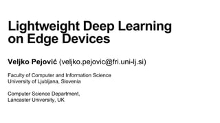 Lightweight Deep Learning
on Edge Devices
Veljko Pejović (veljko.pejovic@fri.uni-lj.si)
Faculty of Computer and Information Science
University of Ljubljana, Slovenia
Computer Science Department,
Lancaster University, UK
 
