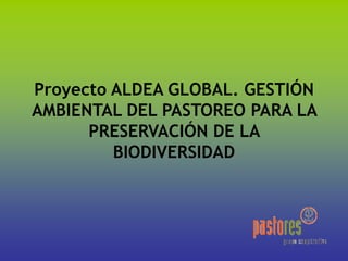 Proyecto ALDEA GLOBAL. GESTIÓN
AMBIENTAL DEL PASTOREO PARA LA
PRESERVACIÓN DE LA
BIODIVERSIDAD
 