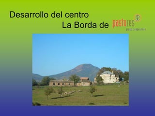 Desarrollo del centro
La Borda de
 
