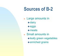 Sources of B-2
 Large amounts in
 dairy
 eggs
 meats
 Small amounts in
 leafy green vegetables
 enriched grains
 