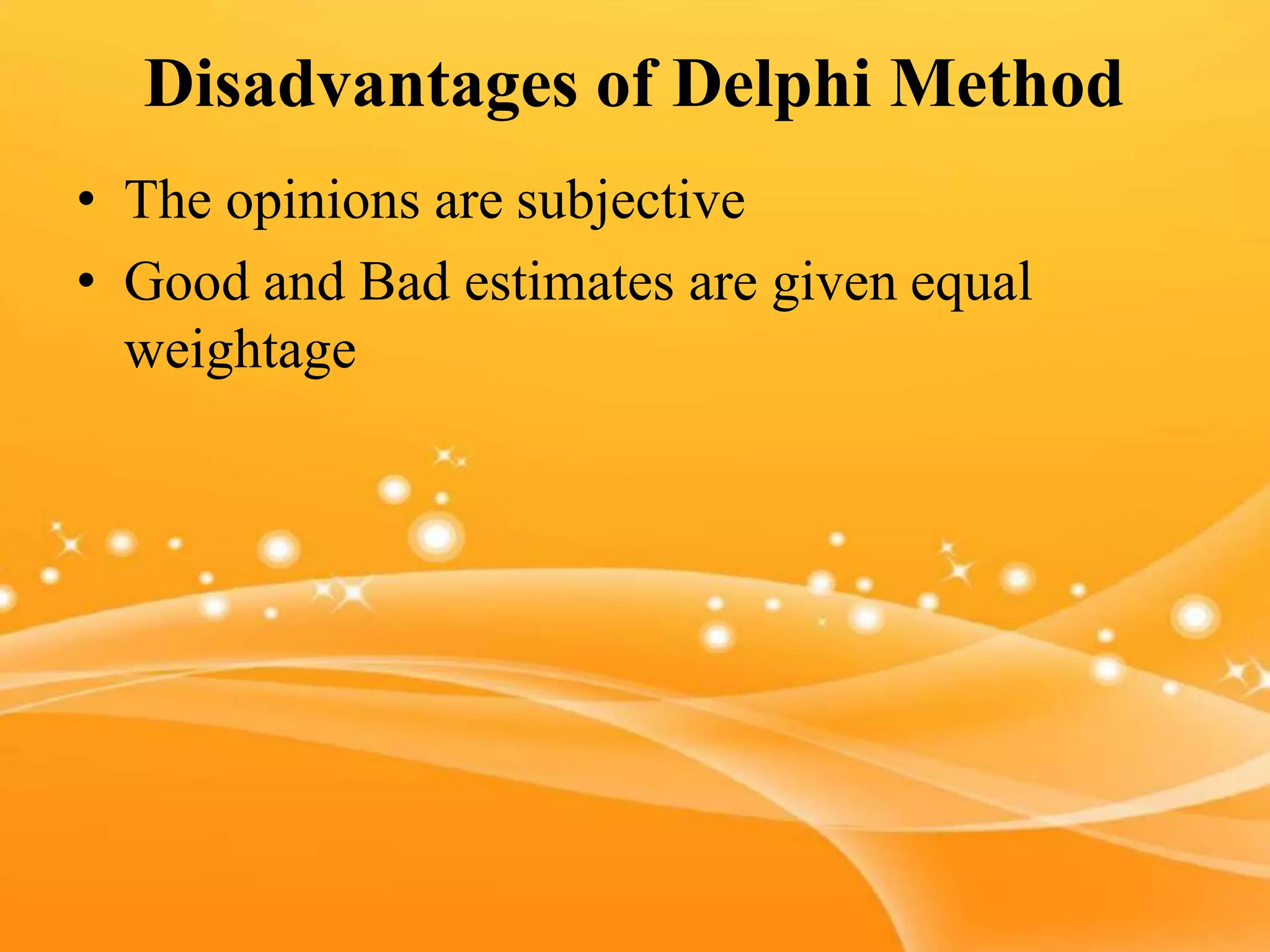 Disadvantages of Delphi Method
• The opinions are subjective
• Good and Bad estimates are given equal
weightage
 