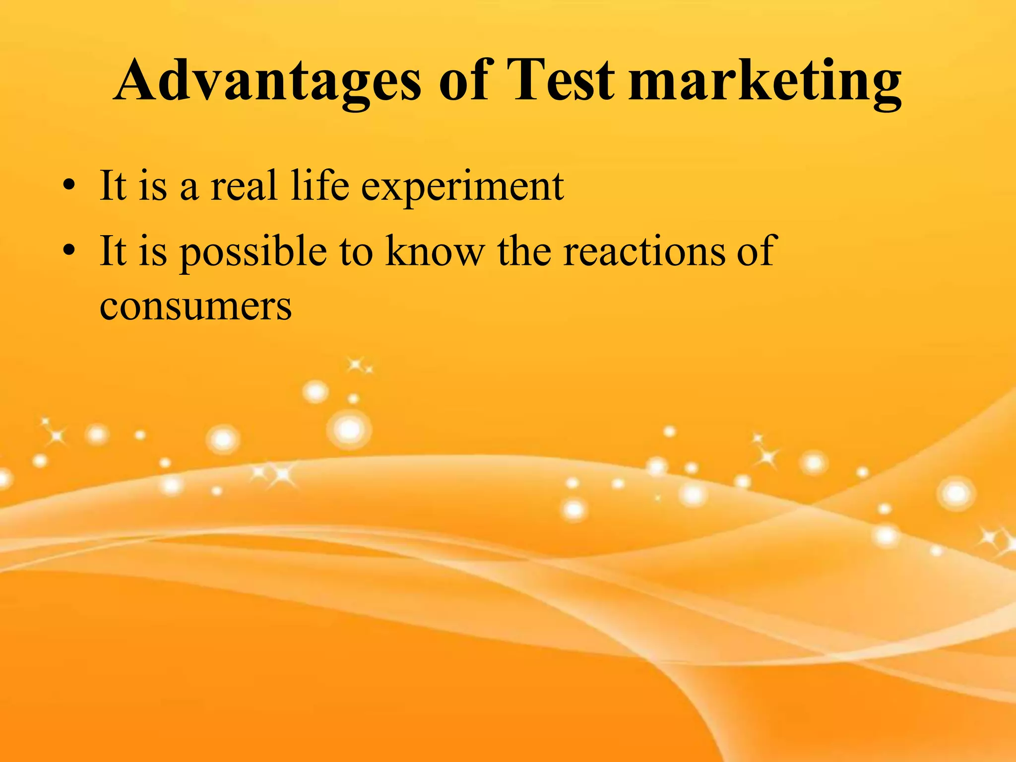 Advantages of Test marketing
• It is a real life experiment
• It is possible to know the reactions of
consumers
 