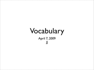 Vocabulary
  April 7, 2009
        JJ
 