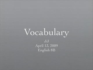 Vocabulary
        JJ
  April 13, 2009
   English 8B
 