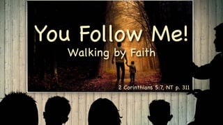 You Follow Me!
Walking by Faith
2 Corinthians 5:7, NT p. 311
 