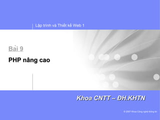 Lập trình và Thiết kế Web 1




Bài 9
PHP nâng cao




                               Khoa CNTT – ĐH.KHTN
                                            © 2007 Khoa Công nghệ thông tin
 