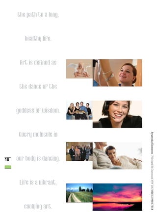 The path to a long,


        healthy life.


      Art is defined as


      the dance of the


     goddess of wisdom.


      Every molecule in

                            Ayurveda Elements 17 Orchard Rd Chatswood NSW 2067 0061 2 9904 7754


18   our body is dancing.


      Life is a vibrant,


        evolving art.
 