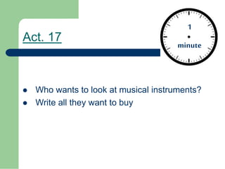 Act. 17
Who wants to look at musical instruments?
Write all they want to buy
1
minute