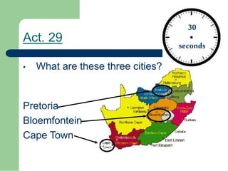 Act. 29
• What are these three cities?
Pretoria
Bloemfontein
Cape Town
30
seconds