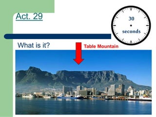Act. 29
What is it?
30
seconds
Table Mountain