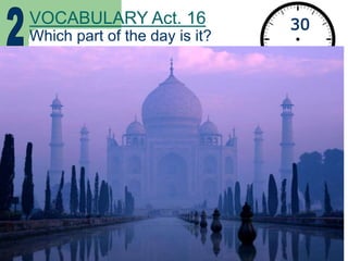 VOCABULARY Act. 16
Which part of the day is it?
30
seconds
 