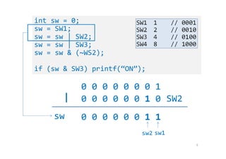 9
int sw = 0;
sw = SW1;
sw = sw | SW2;
sw = sw | SW3;
sw = sw & (~WS2);
if (sw & SW3) printf(“ON”);
0 0 0 0 0 0 0 1
sw
0 0 0 0 0 0 1 0 SW2
0 0 0 0 0 0 1 1
|
sw2 sw1
 