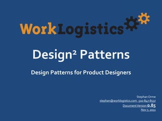 Design2          Patterns
Design Patterns for Product Designers


                                                  Stephan Orme
                         stephan@worklogistics.com 510-847-8537
                                        Document Version 0.85
                                                    Nov 7, 2011
 