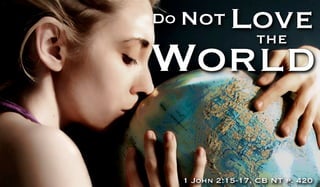 Do Not      Love
             the
World

  1 John 2:15-17, CB NT p. 420
 