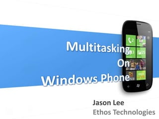 Multitasking On Windows Phone Jason Lee Ethos Technologies 