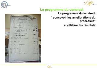 Le programme du vendredi  Le programme du  vendredi “   concevoir  les ameliorations du processus ” et c é l è brer les r é sultats 