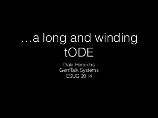 …a long and winding 
tODE 
Dale Henrichs 
GemTalk Systems 
ESUG 2014 
 