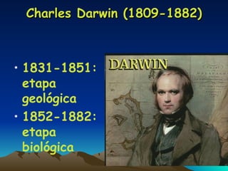 Charles Darwin (1809-1882) 1831-1851: etapa geológica 1852-1882: etapa biológica 