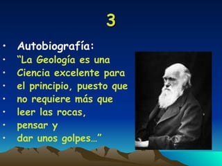3 Autobiografía: “ La Geología es una Ciencia excelente para  el principio, puesto que no requiere más que leer las rocas,  pensar y  dar unos golpes…” 