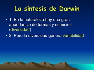 La síntesis de Darwin 1. En la naturaleza hay una gran abundancia de formas y especies ( diversidad ) 2. Pero la diversidad genera  variabilidad 