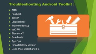 Troubleshooting Android Toolkit :
 ADB
 Fastboot
 TWRP
 Log collector
 Titanium Backup
 setCPU
 ElementalX
 Safe Mode
 App Ops
 GSAM Battery Monitor
 Dead Pixel Detect and Fix
 
