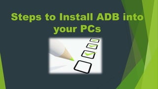 Steps to Install ADB into
your PCs
 