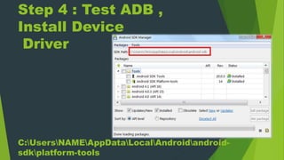 Step 4 : Test ADB ,
Install Device
Driver
C:UsersNAMEAppDataLocalAndroidandroid-
sdkplatform-tools
 