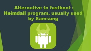 Alternative to fastboot :
Heimdall program, usually used
by Samsung
 