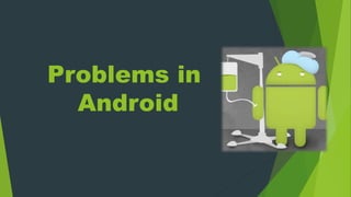Problems in
Android
 