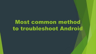 Most common method
to troubleshoot Android
 