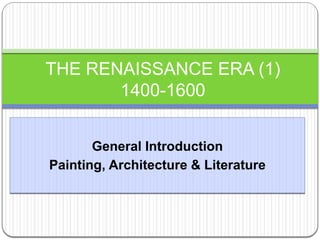 General Introduction
Painting, Architecture & Literature
THE RENAISSANCE ERA (1)
1400-1600
 