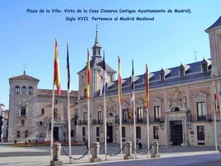 Plaza de la Villa: Vista de la Casa Cisneros (antiguo Ayuntamiento de Madrid).  Siglo XVII  Pertenece al Madrid Medieval . 
