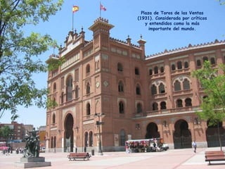 Plaza de Toros de las Ventas (1931). Considerada por críticos y entendidos como la más importante del mundo. 