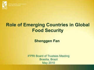 Role of Emerging Countries in Global Food Security Shenggen Fan IFPRI Board of Trustees Meeting Brasilia, Brazil  May 2010 