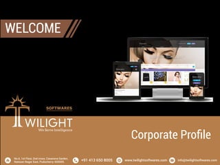 No.6, 1st Floor, 2nd cross, Casanova Garden,
Natesan Nagar East, Puducherry-605005. +91 413 650 8005 www.twilightsoftwares.com info@twilightsoftwares.com
WELCOME
Corporate Proﬁle
 