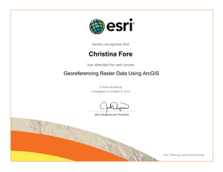 hereby recognizes that
Christina Fore
has attended the web course
Georeferencing Raster Data Using ArcGIS
3 hours of training
Completed on October 8, 2014
 
