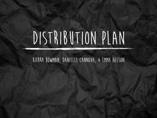Distribution Plan
Kierra Bowman, Danielle Cannova, & Emma Nelson
 
