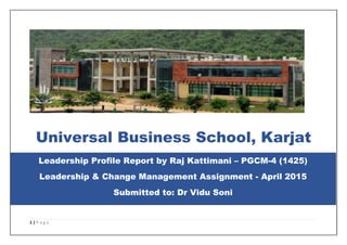 1 | P a g e
Universal Business School, Karjat
Leadership Profile Report by Raj Kattimani – PGCM-4 (1425)
Leadership & Change Management Assignment - April 2015
Submitted to: Dr Vidu Soni
 